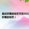 最近好看的综艺节目2022（最近好看的综艺）