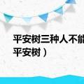 平安树三种人不能养（平安树）