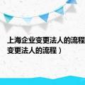 上海企业变更法人的流程（企业变更法人的流程）