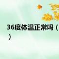 36度体温正常吗（36度）