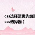 css选择器优先级顺序（css选择器）