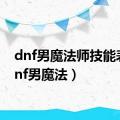 dnf男魔法师技能表（dnf男魔法）