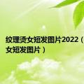 纹理烫女短发图片2022（纹理烫女短发图片）