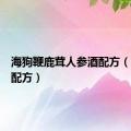 海狗鞭鹿茸人参酒配方（人参酒配方）