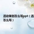 活动策划怎么写ppt（活动策划怎么写）