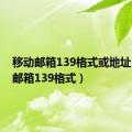 移动邮箱139格式或地址（移动邮箱139格式）