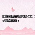 阴阳师姑获鸟御魂2022（阴阳师姑获鸟御魂）