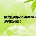 漂亮的英语怎么读beautiful（漂亮的英语）