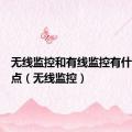 无线监控和有线监控有什么优缺点（无线监控）