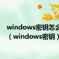 windows密钥怎么获取（windows密钥）