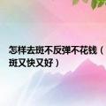 怎样去斑不反弹不花钱（怎么去斑又快又好）