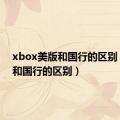 xbox美版和国行的区别（美版和国行的区别）