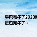 星巴克杯子2023新款（星巴克杯子）