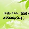 华硕a556uf配置（华硕a556u怎么样）