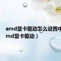 amd显卡驱动怎么设置中文（amd显卡驱动）