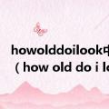 howolddoilook中文版（how old do i look）