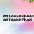 微信下载安装到手机桌面怎么找（微信下载安装到手机桌面）