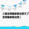 三菱变频器参数设置不了（三菱变频器参数设置）