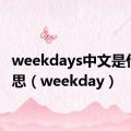 weekdays中文是什么意思（weekday）