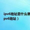 ipv6地址是什么意思（ipv6地址）