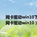 网卡驱动win10下载（网卡驱动win10）