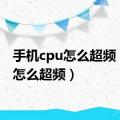 手机cpu怎么超频（cpu怎么超频）