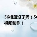 56相册没了吗（56相册视频制作）