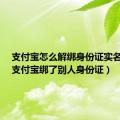 支付宝怎么解绑身份证实名认证（支付宝绑了别人身份证）