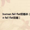 human fall flat攻略冰（human fall flat攻略）