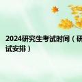 2024研究生考试时间（研究生考试安排）