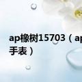 ap橡树15703（ap橡木手表）