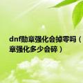 dnf勋章强化会掉零吗（dnf勋章强化多少会碎）