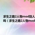 求生之路2人物mod别人看得到吗（求生之路2人物mod）