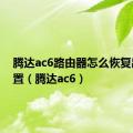 腾达ac6路由器怎么恢复出厂设置（腾达ac6）