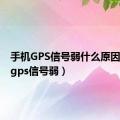 手机GPS信号弱什么原因（手机gps信号弱）