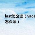 last怎么读（vacation怎么读）