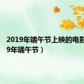 2019年端午节上映的电影（2019年端午节）