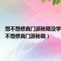 想不想修真门派秘籍没学完（想不想修真门派秘籍）