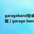 garageband安卓版下载（garage band）