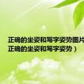 正确的坐姿和写字姿势图片视频（正确的坐姿和写字姿势）