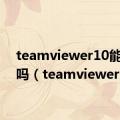 teamviewer10能卸载吗（teamviewer 10）