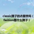 classic牌子的衣服贵吗（classic fashion是什么牌子）