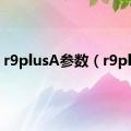 r9plusA参数（r9plus）