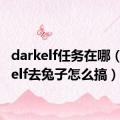 darkelf任务在哪（darkelf去兔子怎么搞）