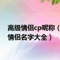 高级情侣cp昵称（网游情侣名字大全）