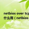 netbios over tcpip有什么用（netbios）