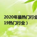 2020年最热门行业（2019热门行业）