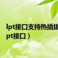 lpt接口支持热插拔吗（lpt接口）