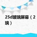 25d玻璃屏幕（2 5d玻璃）