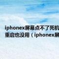 iphonex屏幕点不了死机了强制重启也没用（iphonex屏幕）